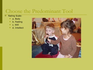 Choose the Predominant Tool 
 Rating Scale: 
 a. Body 
 b. Feeling 
 c. Will 
 d. Intellect 
 