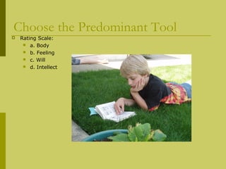 Choose the Predominant Tool 
 Rating Scale: 
 a. Body 
 b. Feeling 
 c. Will 
 d. Intellect 
 