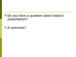  Do you have a question about today’s 
presentation? 
 A comment? 
 