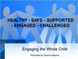 Engaging the Whole Child Presented by Deanna Mayers 