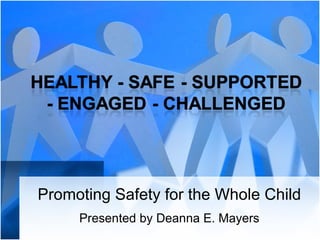 Promoting Safety for the Whole Child Presented by Deanna E. Mayers 