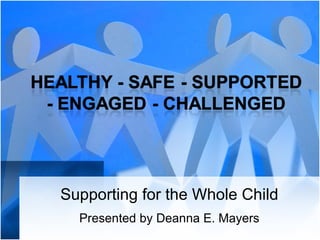 Supporting for the Whole Child Presented by Deanna E. Mayers 
