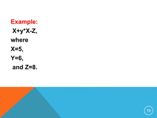 Example:
X+y*X-Z,
where
X=5,
Y=6,
and Z=8.
19
 