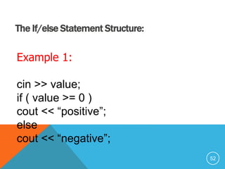 The If/else Statement Structure:
Example 1:
cin >> value;
if ( value >= 0 )
cout << “positive”;
else
cout << “negative”;
52
 