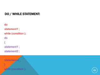do
statement1 ;
while (condition );
do
{
statement1 ;
statement2 ;
:
statement-n ;
}
while (condition );
DO / WHILE STATEMENT:
89
 