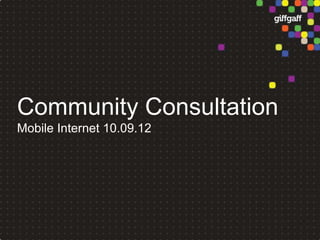 Community Consultation
Mobile Internet 10.09.12
 