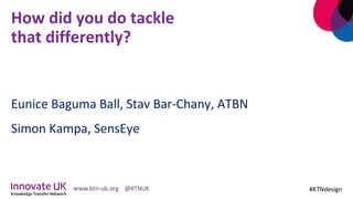 How	did	you	do	tackle		
that	differently?	
	
Eunice	Baguma	Ball,	Stav	Bar-Chany,	ATBN	
Simon	Kampa,	SensEye	
#KTNdesign	
 