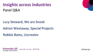Insights	across	industries	
	
Lucy	Steward,	We	are	Snook	
Adrian	Westaway,	Special	Projects	
Robbie	Bates,	Uscreates		
#KTNdesign	
Panel	Q&A	
 