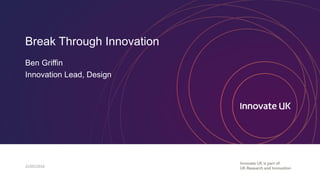 Break Through Innovation
Ben Griffin
Innovation Lead, Design
22/05/2018	
 