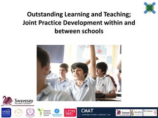 Outstanding Learning and Teaching;
Joint Practice Development within and
            between schools
 