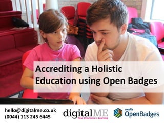 Accrediting a Holistic
Education using Open Badges
hello@digitalme.co.uk
(0044) 113 245 6445
 