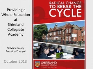 Providing a
Whole Education
at
Shireland
Collegiate
Academy

Sir Mark Grundy
Executive Principal

October 2013

 
