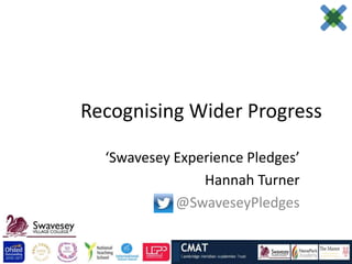 Recognising Wider Progress

  ‘Swavesey Experience Pledges’
                Hannah Turner
            @SwaveseyPledges
 