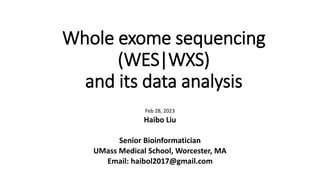 Whole exome sequencing
(WES|WXS)
and its data analysis
Feb 28, 2023
Haibo Liu
Senior Bioinformatician
UMass Medical School, Worcester, MA
Email: haibol2017@gmail.com
 