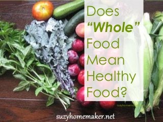 Does
“Whole”
Food
Mean
Healthy
Food?
suzyhomemaker.net
 