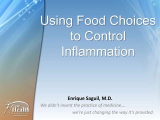 Using Food Choices to Control Inflammation Enrique Saguil, M.D. We didn’t invent the practice of medicine….  		we’re just changing the way it’s provided. 