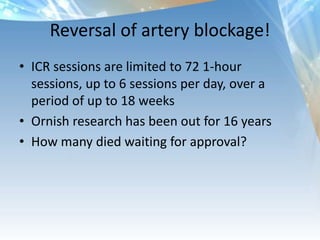 Lifestyle Heart TrialIntensive lifestyle changes (10% fat whole foods vegetarian diet, aerobic exercise, stress management training, smoking cessation, group psychosocial support) for 5 years. Measured stenosis of the arteriesRegression in 5 years of coronary plaques vs progression and 2x as many events   28 people 5 years