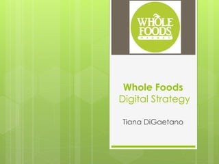 Whole Foods
Digital Strategy
Tiana DiGaetano
 