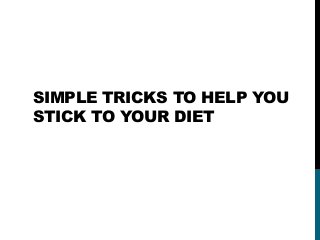 SIMPLE TRICKS TO HELP YOU
STICK TO YOUR DIET
 