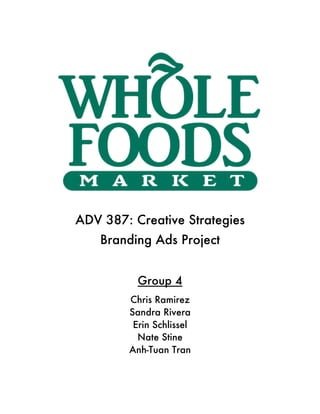 

ADV 387: Creative Strategies
    Branding Ads Project


          Group 4
        Chris Ramirez
        Sandra Rivera
         Erin Schlissel
          Nate Stine
        Anh-Tuan Tran
 