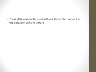 • These slides cannot be used with out the written consent of
  the uploader, William O’Hara.
 