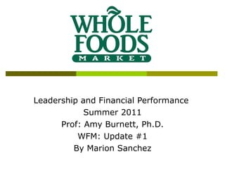 Leadership and Financial Performance  Summer 2011 Prof: Amy Burnett, Ph.D. WFM: Update #1 By Marion Sanchez 