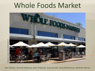 Whole Foods Market All photos courtesy of www.wholefoods.com Amy Zelezen, Amanda Roberson, Boris Pilipenko, Kinjal Gandhi, AnkushBrahmavar, Matthew Werner 