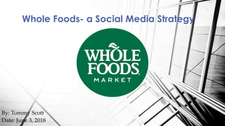 Whole Foods- a Social Media Strategy
By: Tommy Scott
Date: June 3, 2018
 