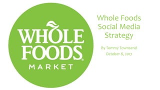 Whole Foods
Social Media
Strategy
By Tommy Townsend
October 8, 2017
 