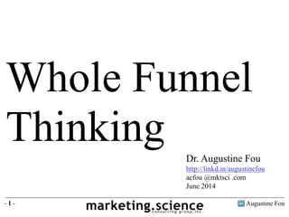 Augustine Fou- 1 -
Whole Funnel
Thinking Dr. Augustine Fou
http://linkd.in/augustinefou
acfou @mktsci .com
June 2014
 