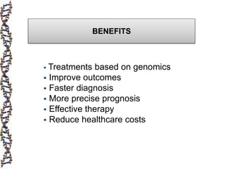 BENEFITS
 Treatments based on genomics
 Improve outcomes
 Faster diagnosis
 More precise prognosis
 Effective therapy
 Reduce healthcare costs
 