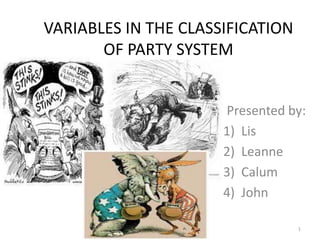 VARIABLES IN THE CLASSIFICATION
       OF PARTY SYSTEM


                      Presented by:
                      1) Lis
                      2) Leanne
                      3) Calum
                      4) John

                                  1
 