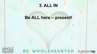 3. ALL IN
Be ALL here – present!
 