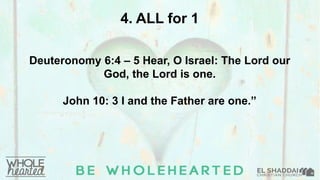 4. ALL for 1
Deuteronomy 6:4 – 5 Hear, O Israel: The Lord our
God, the Lord is one.
John 10: 3 I and the Father are one.”
 