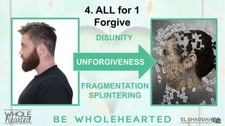 4. ALL for 1
Forgive
UNFORGIVENESS
FRAGMENTATION
SPLINTERING
DISUNITY
 