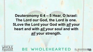 Deuteronomy 6:4 – 5 Hear, O Israel:
The Lord our God, the Lord is one.
5Love the Lord your God with all your
heart and with all your soul and with
all your strength.
 