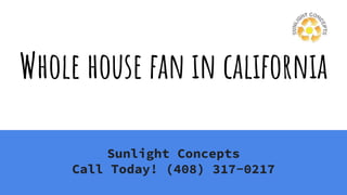 Whole house fan in california
Sunlight Concepts
Call Today! (408) 317-0217
 