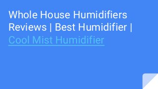 Whole House Humidifiers
Reviews | Best Humidifier |
Cool Mist Humidifier
 