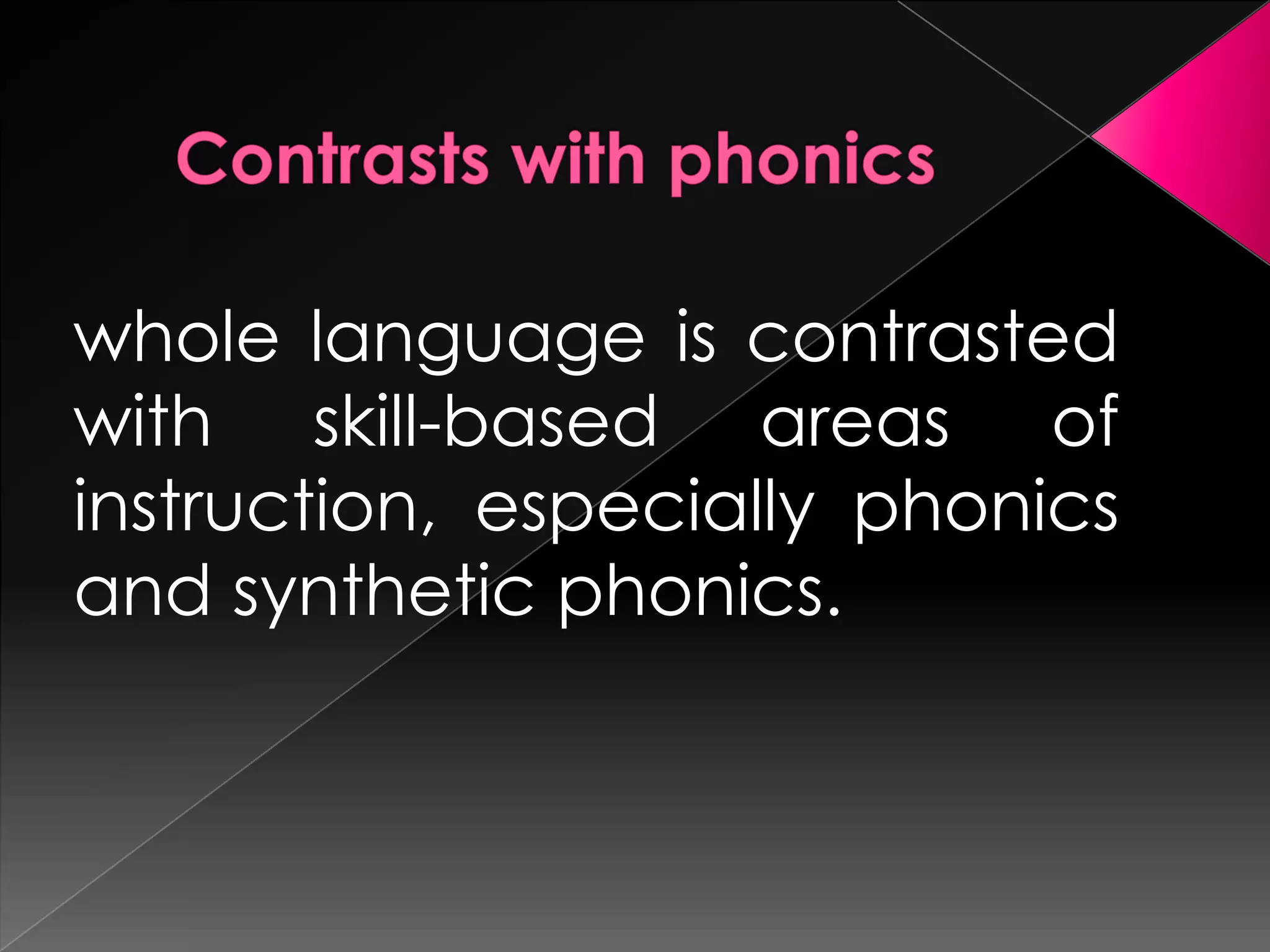 whole language is contrasted
with skill-based areas of
instruction, especially phonics
and synthetic phonics.