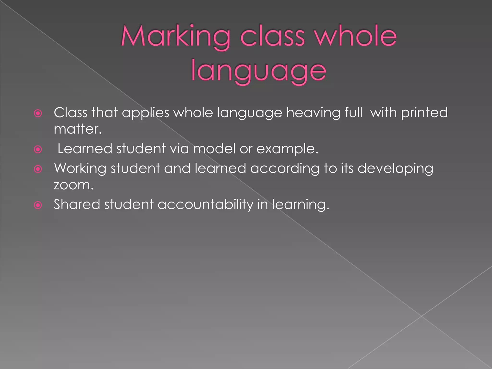  Class that applies whole language heaving full with printed
matter.
Learned student via model or example.
Working student and learned according to its developing
zoom.
Shared student accountability in learning.