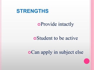 STRENGTHS
Provide intactly
Student to be active
Can apply in subject else
 