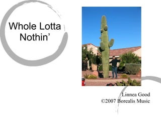 Whole Lotta Nothin’ Linnea Good ©2007 Borealis Music 