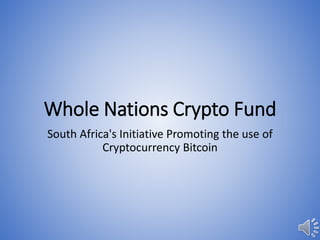WHOLE NATIONS CRYPTO FUND
South Africa's Initiative Promoting the use of
Cryptocurrency Bitcoin
 