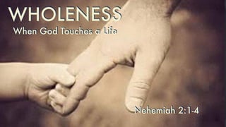 When God Touches a Life
WHOLENESS
Nehemiah 2:1-4
 