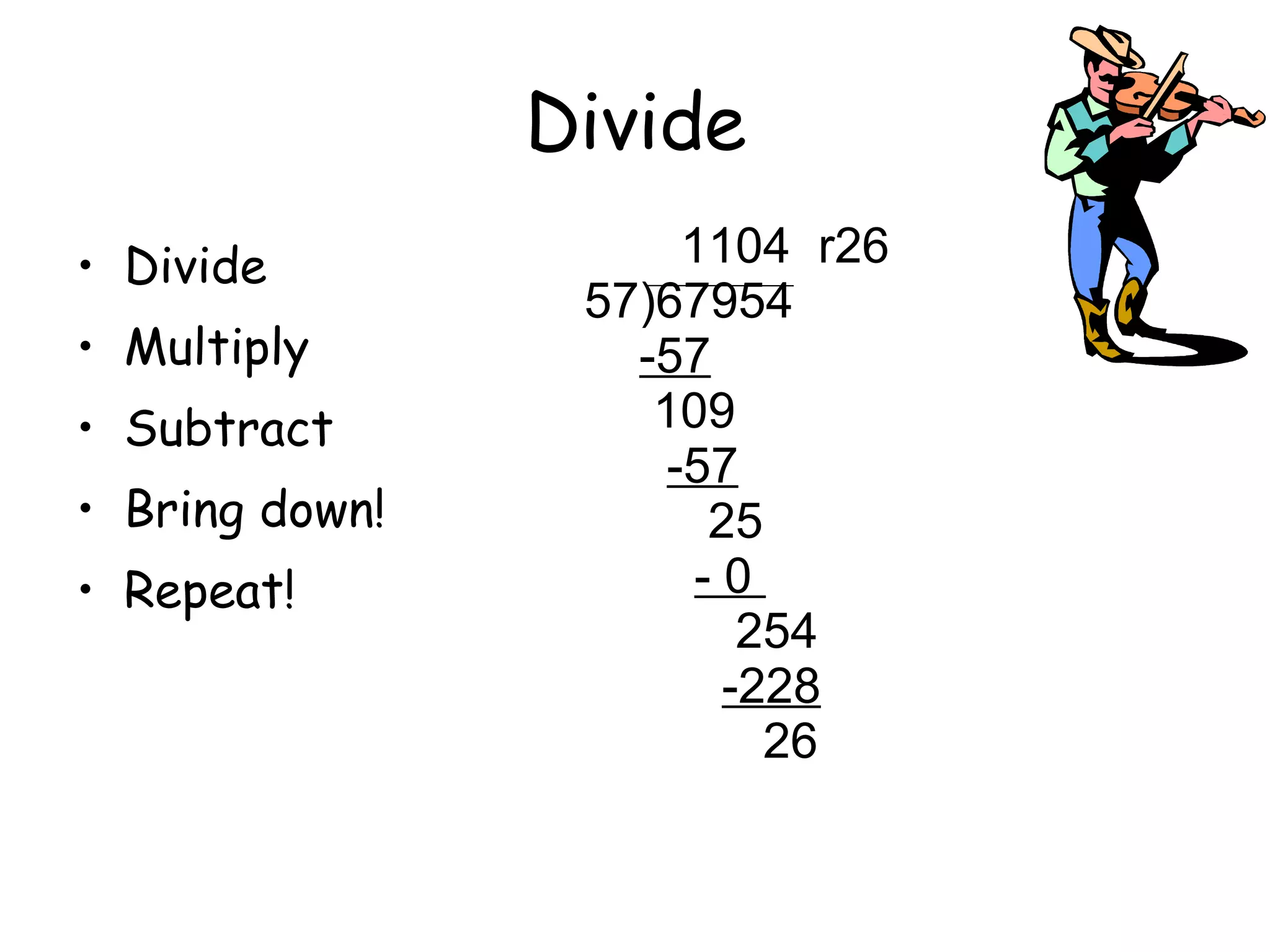Divide Divide Multiply Subtract Bring down! Repeat! 1104  r26 57)67954 -57 109 -57 25 - 0  254 -228 26  