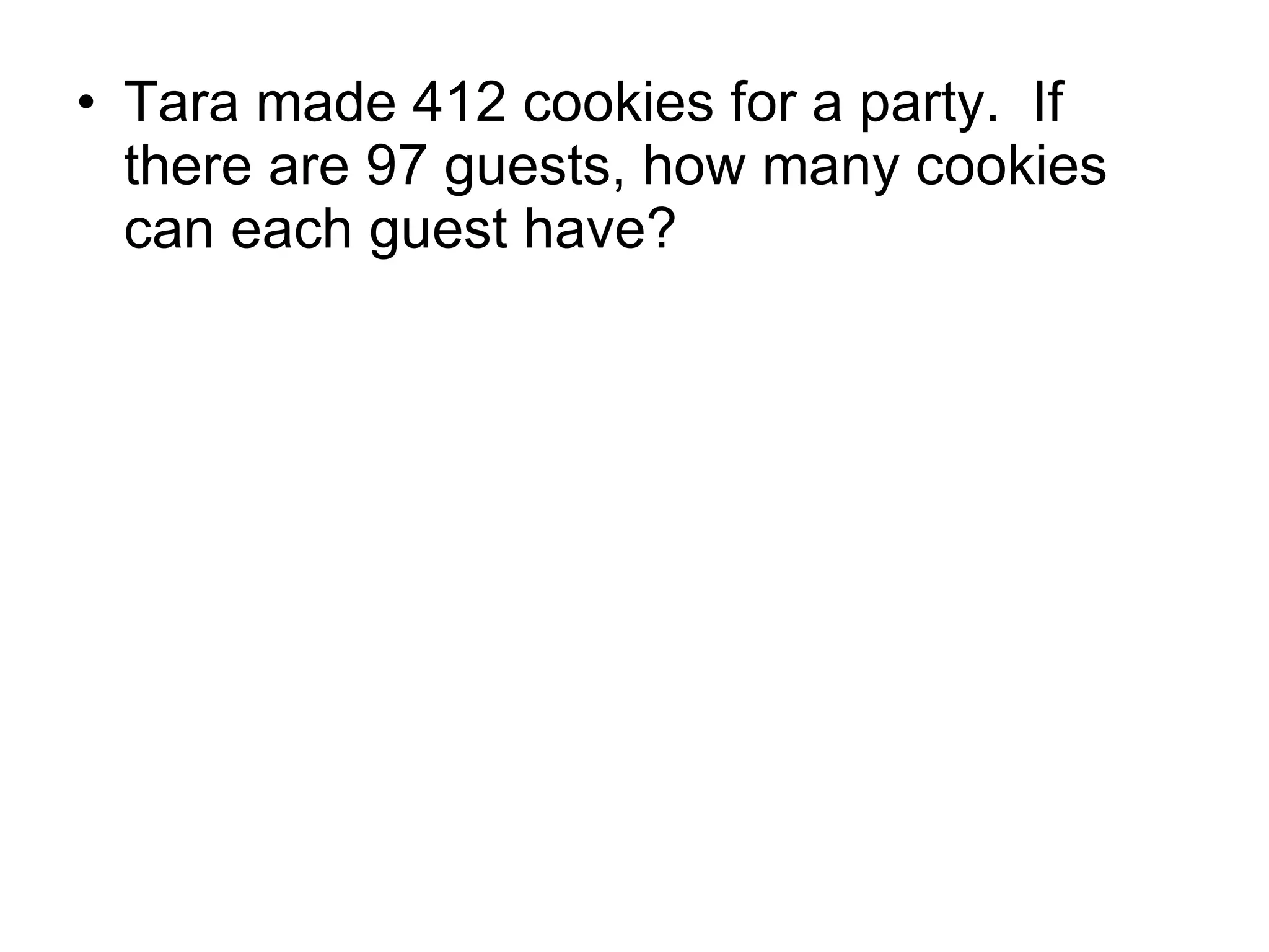 Tara made 412 cookies for a party.  If there are 97 guests, how many cookies can each guest have? 