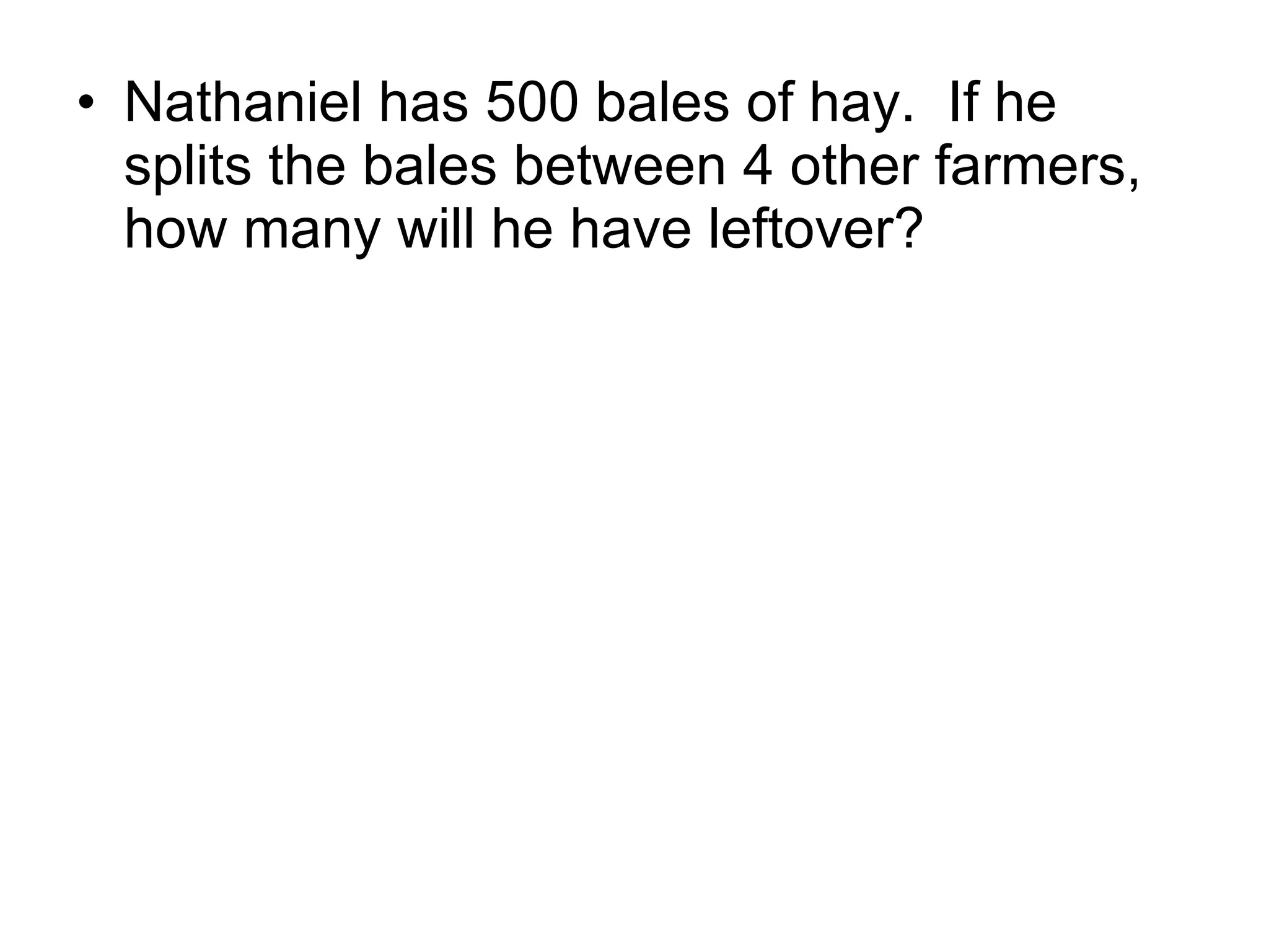 Nathaniel has 500 bales of hay.  If he splits the bales between 4 other farmers, how many will he have leftover? 