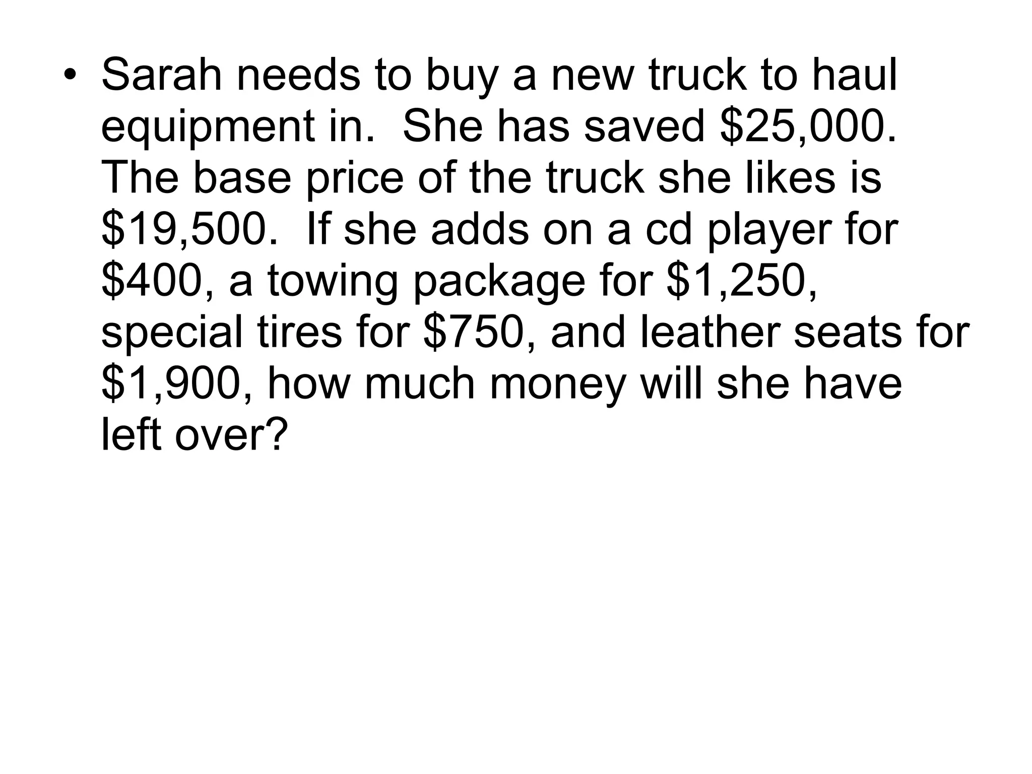 Sarah needs to buy a new truck to haul equipment in.  She has saved $25,000.  The base price of the truck she likes is $19,500.  If she adds on a cd player for $400, a towing package for $1,250, special tires for $750, and leather seats for $1,900, how much money will she have left over? 