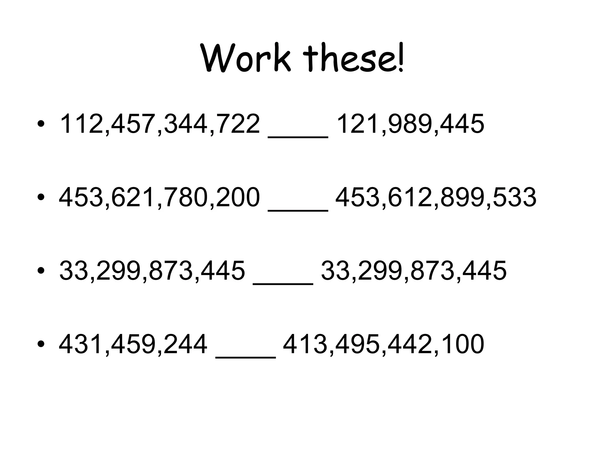 Work these! 112,457,344,722 ____ 121,989,445 453,621,780,200 ____ 453,612,899,533 33,299,873,445 ____ 33,299,873,445 431,459,244 ____ 413,495,442,100 