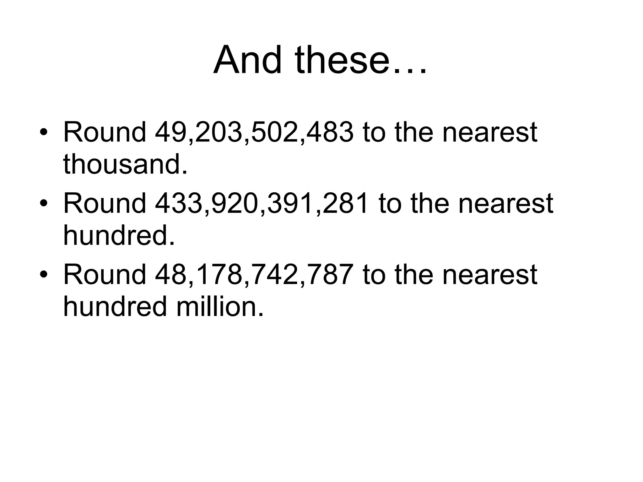 And these… Round 49,203,502,483 to the nearest thousand. Round 433,920,391,281 to the nearest hundred. Round 48,178,742,787 to the nearest hundred million. 